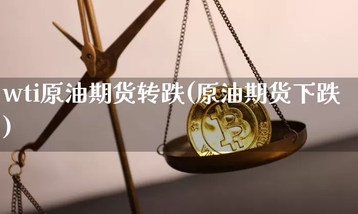 wti原油期货转跌(原油期货下跌)_https://m.zghnxxa.com_纳指期货_第1张
