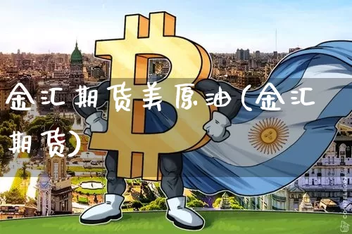 金汇期货美原油(金汇期货)_https://m.zghnxxa.com_期货资讯_第1张