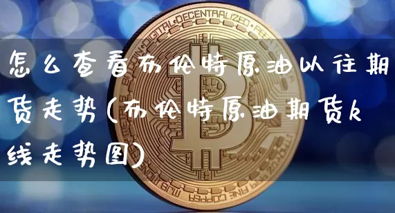 怎么查看布伦特原油以往期货走势(布伦特原油期货k线走势图)_https://m.zghnxxa.com_黄金直播_第1张