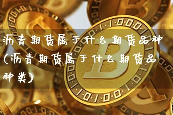 沥青期货属于什么期货品种(沥青期货属于什么期货品种类)_https://m.zghnxxa.com_天然气期货_第1张