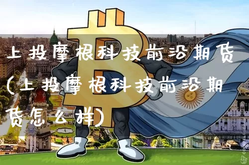 上投摩根科技前沿期货(上投摩根科技前沿期货怎么样)_https://m.zghnxxa.com_纳指期货_第1张