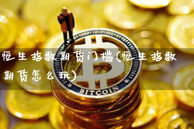 恒生指数期货门槛(恒生指数期货怎么玩)_https://m.zghnxxa.com_原油直播_第1张