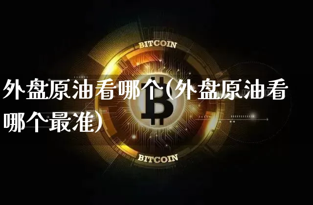 外盘原油看哪个(外盘原油看哪个最准)_https://m.zghnxxa.com_纳指期货_第1张