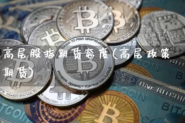 高层股指期货态度(高层政策期货)_https://m.zghnxxa.com_股指期货_第1张