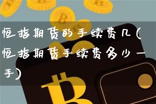 恒指期货的手续费几(恒指期货手续费多少一手)_https://m.zghnxxa.com_股指期货_第1张