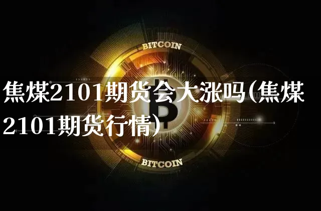 焦煤2101期货会大涨吗(焦煤2101期货行情)_https://m.zghnxxa.com_纳指期货_第1张
