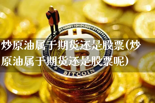 炒原油属于期货还是股票(炒原油属于期货还是股票呢)_https://m.zghnxxa.com_期货资讯_第1张