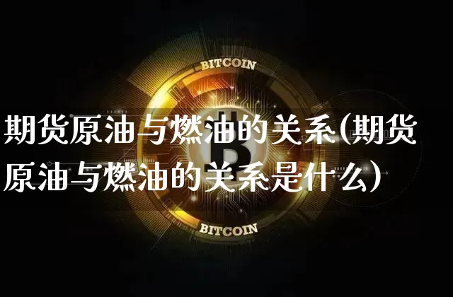 期货原油与燃油的关系(期货原油与燃油的关系是什么)_https://m.zghnxxa.com_恒指期货_第1张