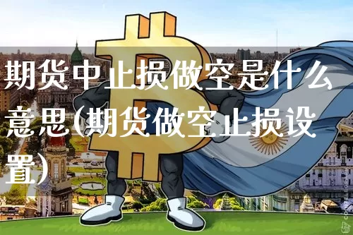 期货中止损做空是什么意思(期货做空止损设置)_天然气期货_第1张_诸葛期货直播室 期货中止损做空是什么意思(期货做空止损设置)_https://m.zghnxxa.com_天然气期货_第1张