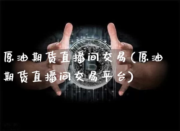 原油期货直播间交易(原油期货直播间交易平台)_https://m.zghnxxa.com_天然气期货_第1张