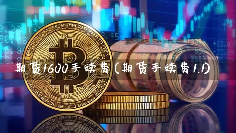 期货1600手续费(期货手续费1.1)_https://m.zghnxxa.com_原油直播_第1张