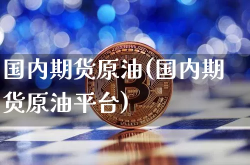 国内期货原油(国内期货原油平台)_天然气期货_第1张_诸葛期货直播室 国内期货原油(国内期货原油平台)_https://m.zghnxxa.com_天然气期货_第1张