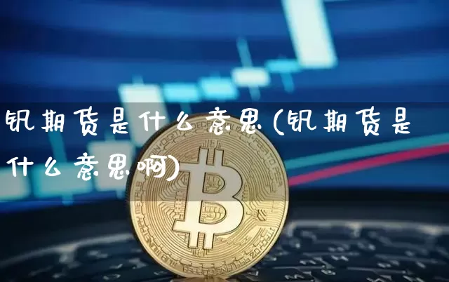 钒期货是什么意思(钒期货是什么意思啊)_https://m.zghnxxa.com_原油直播_第1张