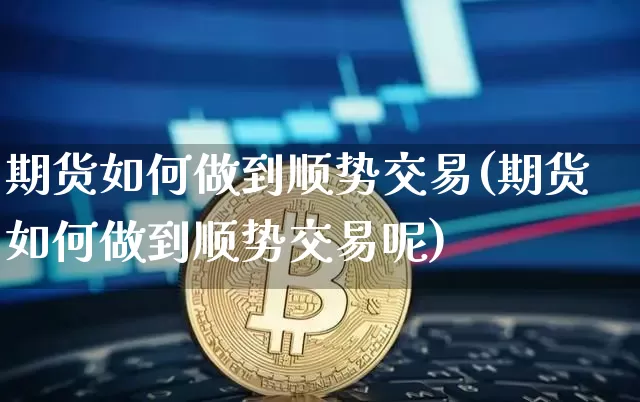 期货如何做到顺势交易(期货如何做到顺势交易呢)_https://m.zghnxxa.com_原油直播_第1张