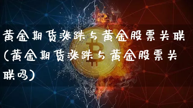 黄金期货涨跌与黄金股票关联(黄金期货涨跌与黄金股票关联吗)_https://m.zghnxxa.com_期货资讯_第1张