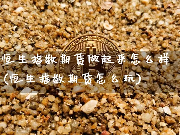 恒生指数期货做起来怎么样(恒生指数期货怎么玩)_https://m.zghnxxa.com_股指期货_第1张