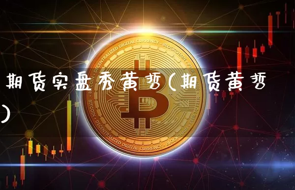 期货实盘秀黄哲(期货黄哲)_https://m.zghnxxa.com_黄金直播_第1张