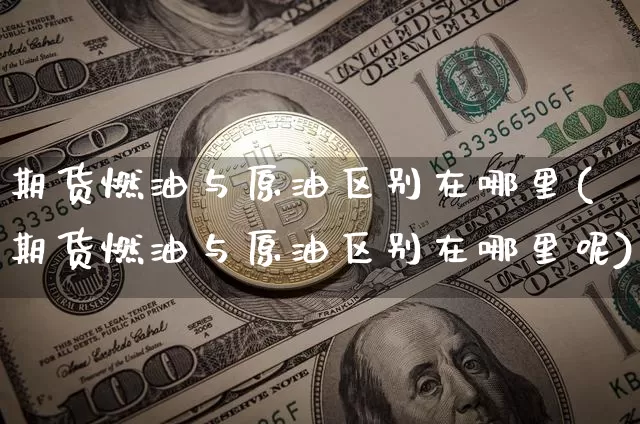 期货燃油与原油区别在哪里(期货燃油与原油区别在哪里呢)_https://m.zghnxxa.com_原油直播_第1张