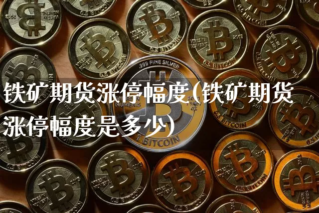 铁矿期货涨停幅度(铁矿期货涨停幅度是多少)_https://m.zghnxxa.com_天然气期货_第1张