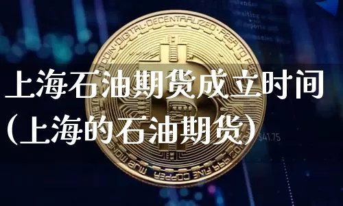 上海石油期货成立时间(上海的石油期货)_https://m.zghnxxa.com_纳指期货_第1张