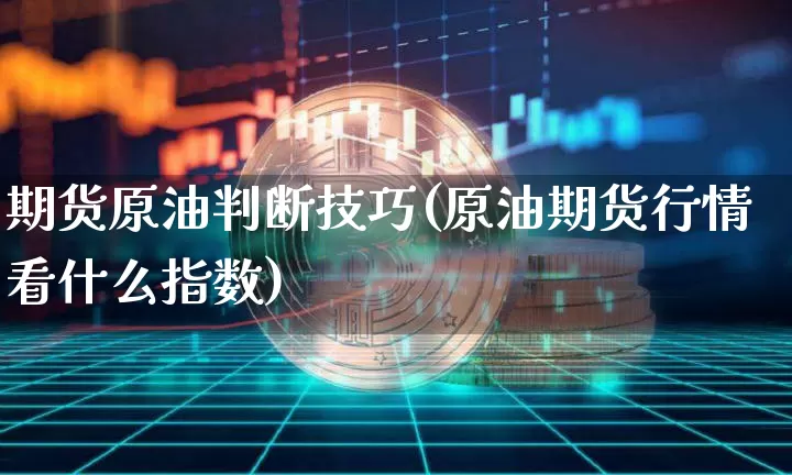 期货原油判断技巧(原油期货行情看什么指数)_原油直播_第1张_诸葛期货直播室 期货原油判断技巧(原油期货行情看什么指数)_https://m.zghnxxa.com_原油直播_第1张