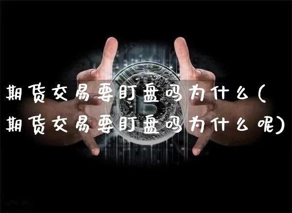期货交易要盯盘吗为什么(期货交易要盯盘吗为什么呢)_https://m.zghnxxa.com_天然气期货_第1张