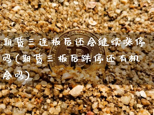 期货三连板后还会继续涨停吗(期货三板后跌停还有机会吗)_https://m.zghnxxa.com_黄金直播_第1张