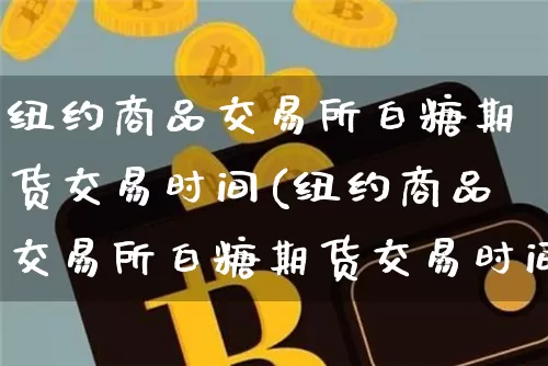 纽约商品交易所白糖期货交易时间(纽约商品交易所白糖期货交易时间表)_https://m.zghnxxa.com_原油直播_第1张