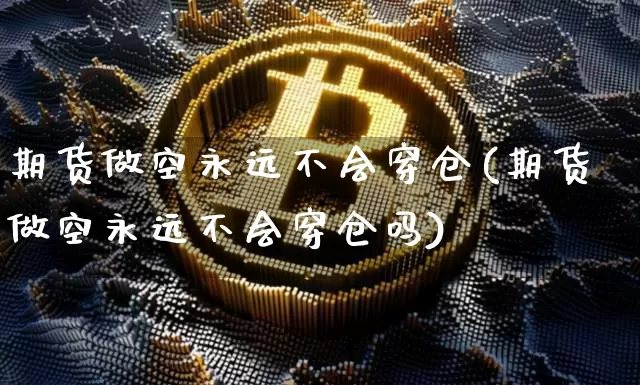 期货做空永远不会穿仓(期货做空永远不会穿仓吗)_https://m.zghnxxa.com_黄金直播_第1张