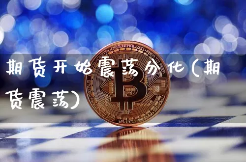 期货开始震荡分化(期货震荡)_原油直播_第1张_诸葛期货直播室 期货开始震荡分化(期货震荡)_https://m.zghnxxa.com_原油直播_第1张